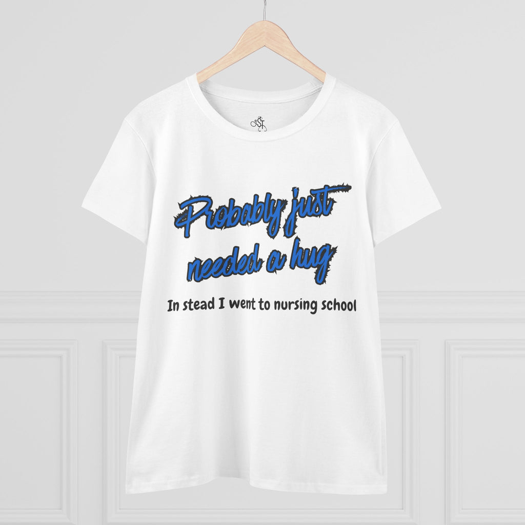 Nursing School Humor Tee - "Probably Just Needed a Hug"