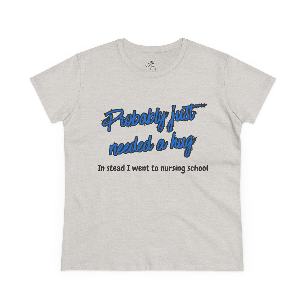 Nursing School Humor Tee - "Probably Just Needed a Hug"