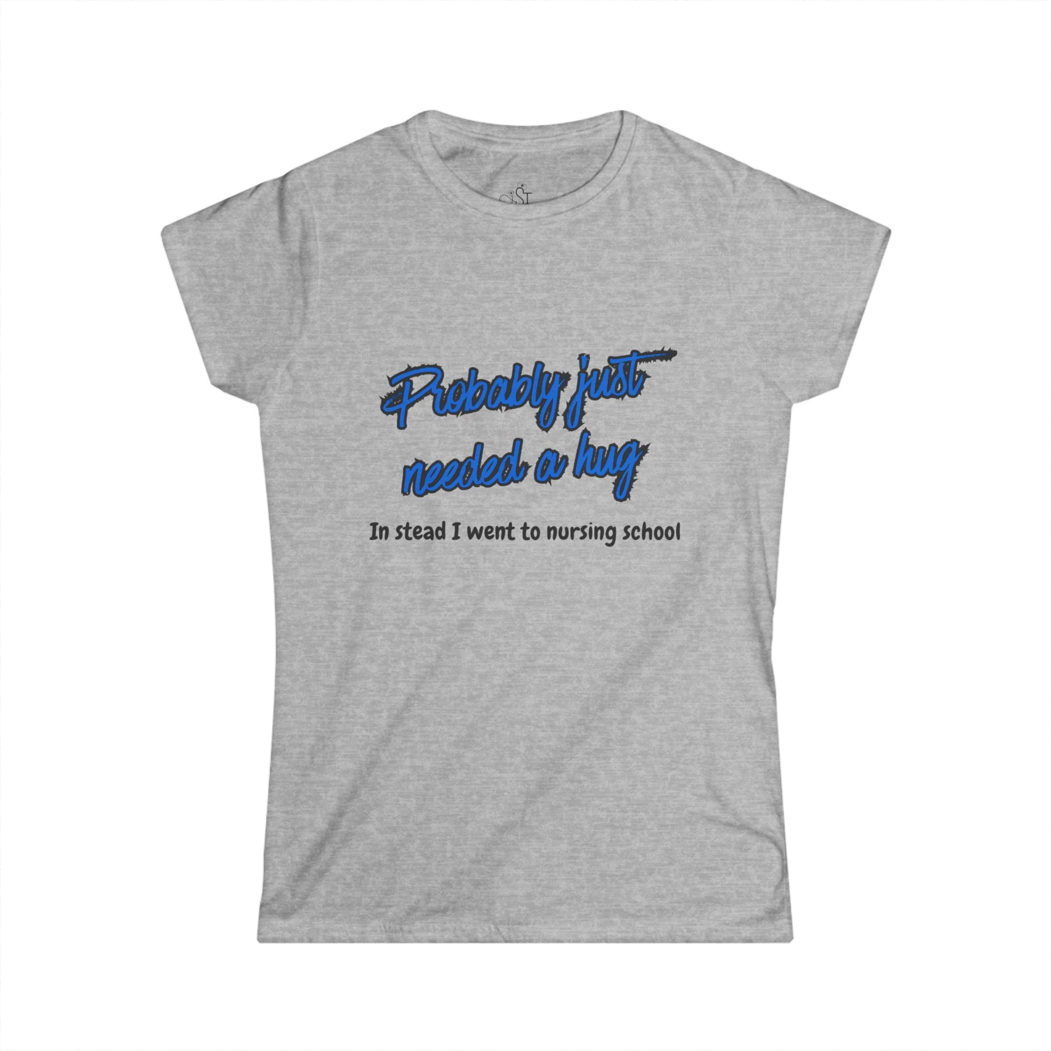 Nursing Student Tee - "Probably Just Needed a Hug, Instead I Went to Nursing School" Women's T-Shirt