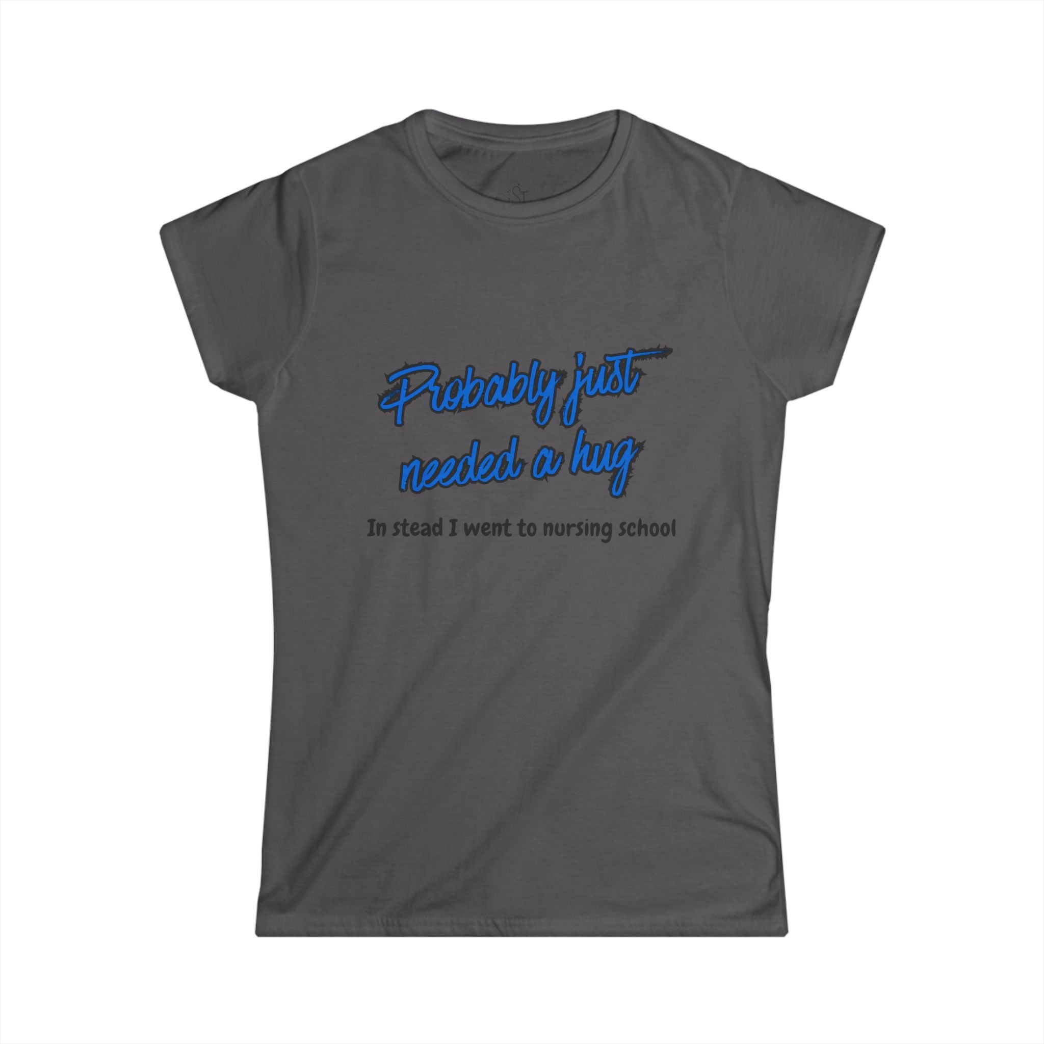 Nursing Student Tee - "Probably Just Needed a Hug, Instead I Went to Nursing School" Women's T-Shirt