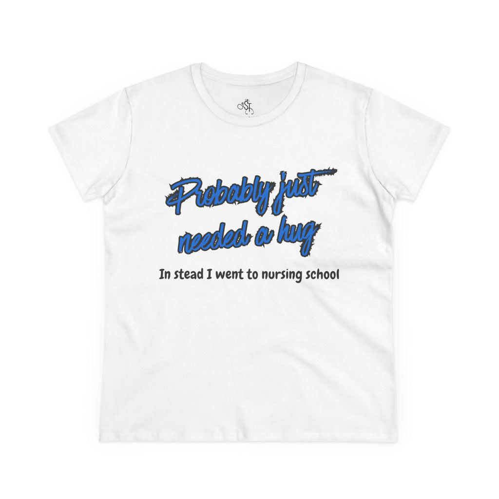 Nursing School Humor Tee - "Probably Just Needed a Hug"