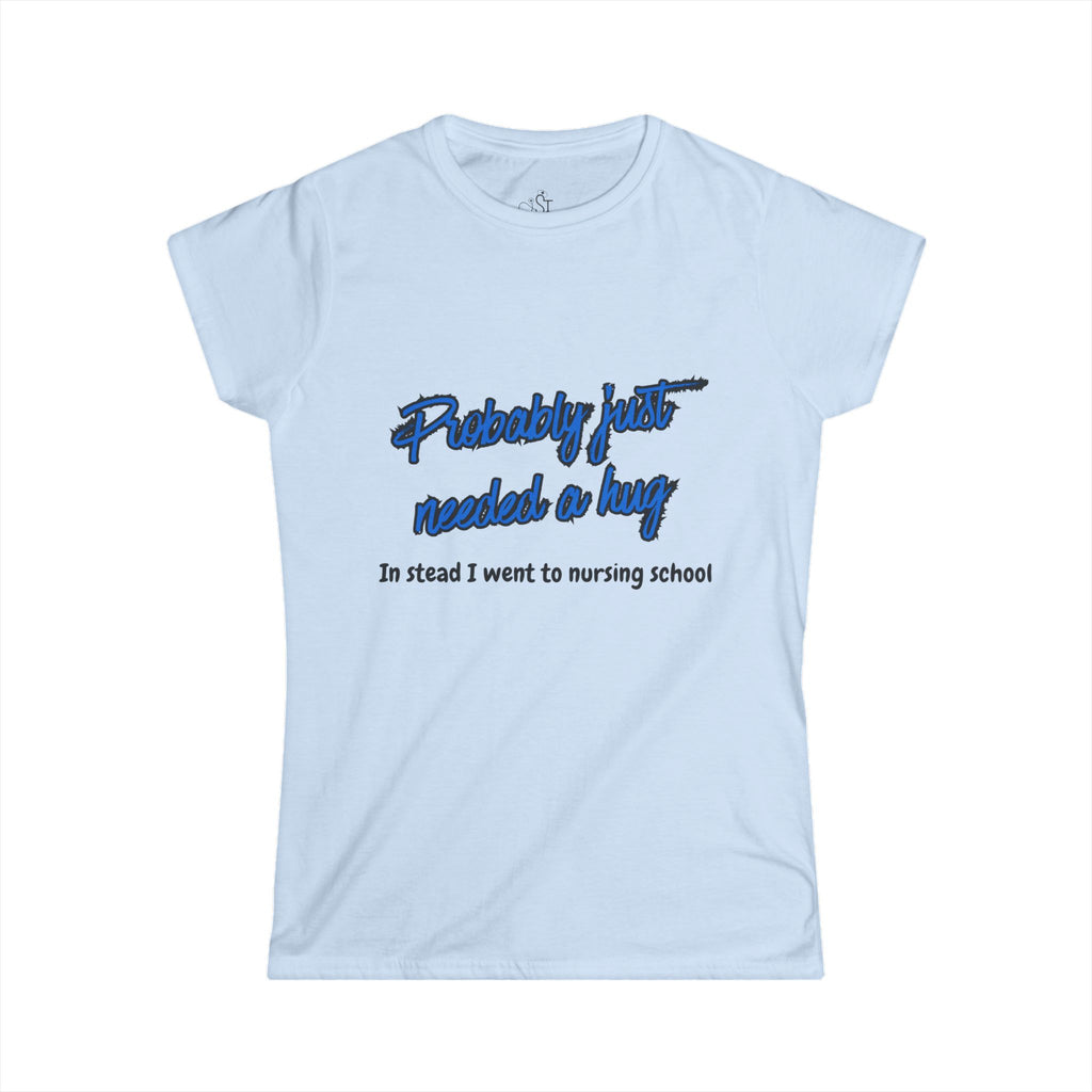 Nursing Student Tee - "Probably Just Needed a Hug, Instead I Went to Nursing School" Women's T-Shirt